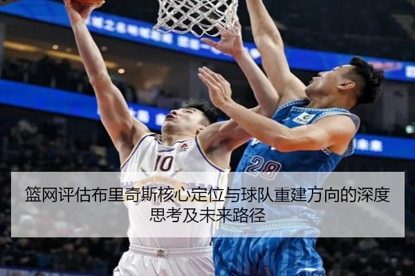 篮网评估布里奇斯核心定位与球队重建方向的深度思考及未来路径 | pg